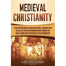 Medieval Christianity: A Captivating Guide to Christian History, Starting from the Fall of the Western Roman Empire through the Great Schism