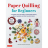 Paper Quilling for Beginners: A Complete All-In-One Guide to Creating Paper Flowers, Plants, Vegetables and Other Decorative Items!