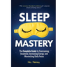 Sleep Mastery: The Complete Guide to Overcoming Insomnia, Increasing Energy, and Maximizing Daily Focus