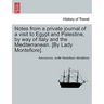 Notes from a Private Journal of a Visit to Egypt and Palestine, by Way of Italy and the Mediterranean. [By Lady Montefiore].