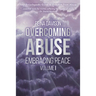 Overcoming Abuse Embracing Peace Vol I