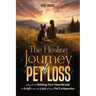 The Healing Journey of Pet Loss: A Guide to Healing Your Heartbreak & Grief From the Loss of Your Pet Companion