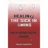 Healing the Sick in 5 Minutes: How to Perform Creative Miracles