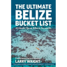 The Ultimate Belize Bucket List: 101 Insider Tips on What to See and Do