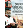 Sergeant Guillemard: The Man Who Shot Nelson? a Soldier of the Infantry of the French Army of Napoleon on Campaign Throughout Europe