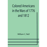 Colored Americans in the Wars of 1776 and 1812