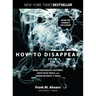 How to Disappear: Erase Your Digital Footprint, Leave False Trails, and Vanish Without a Trace