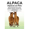 Alpaca. Alpacas as Pets. Alpaca book for care, costs, behavior, feeding, health, play and exercise.