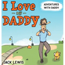 I Love My Daddy: Adventures with Daddy: A heartwarming children's book about the joy of spending time together