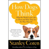How Dogs Think: What the World Looks Like to Them and Why They Act the Way They Do