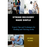 Stroke Recovery Made Simple: Expert Tips and Techniques for Healing and Thriving stroke