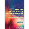 Resolving Critical Issues in Clinical Supervision: A Practical, Evidence-Based Approach