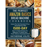The Perfect Amazon Basics Bread Machine Cookbook: Unlock The Full Potential Of Your Bread Machine With 1500-Day Easy-To-Follow Recipes For Beginners T