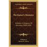 The Kaiser's Memoirs: Wilhelm II, Emperor of Germany, 1888-1918