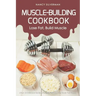 Muscle-Building Cookbook - Lose Fat, Build Muscle: Over 25 Delicious Recipes to Help You Get the Body You Want