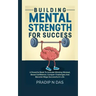 Building Mental Strength For Success: A Powerful Book To Activate Winning Mindset, Boost Confidence, Conquer Challenges And Become Mega Successful In