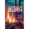 Controlled Burn: How to Intentionally Set Fire to Your Life & Find the Living Hidden Beneath