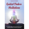 Guided Chakra Meditations: Heal Yourself Through Meditation, Awareness, and Yoga, by Using the Power of the Energetic and Healing Properties of Chakra