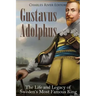 Gustavus Adolphus: The Life and Legacy of Sweden's Most Famous King
