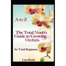 A to Z the Total Noob's Guide to Growing Orchids for Total Beginners