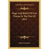 Siege And Relief Of Fort Wayne In The War Of 1812