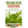Organic Herb Gardening: The Beginners Guide to Planning, Growing, and Preserving Your Own Culinary and Medicinal Herbs