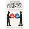 A Guide to Mediation Training: An Insightful and Uncomplicated Guide to Learning Mediation