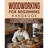 Woodworking for Beginners Handbook: The Step-by-Step Guide with Tools, Techniques, Tips and Starter Projects