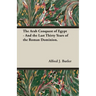 The Arab Conquest of Egypt - And the Last Thirty Years of the Roman Dominion.
