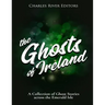 The Ghosts of Ireland: A Collection of Ghost Stories across the Emerald Isle