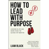 How to Lead with Purpose: Lessons in life and work from the gloves-off mentor