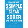 Play the Tape: 5 Simple Ways to Help You Get CLEAN and SOBER One Day at a Time Recovery From the Addiction of Drugs and Alcohol is Possible