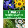 Flowers Word Search Puzzle Book: 40 Large Print Challenging Puzzles About Flowers, Plants & Nature - Gift for Summer, Vacations & Free Times