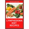 Lymphedema Diet Recipes: The Ultimate Guide On Lymphedema Managements And Nutrients Replenishing