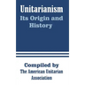 Unitarianism: Its Origin and History