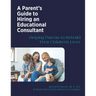A Parent's Guide to Hiring an Educational Consultant: Helping Parents to Rebuild Their Children's Lives