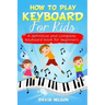How to Play Keyboard for Kids: a definitive and complete keyboard book for beginners
