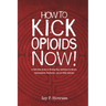 How to Kick Opioids Now!: A Self-Help Guide to Kicking Your Addiction to Heroin, Hydrocodone, OxyContin, and all Other Opioids.
