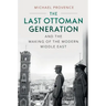 The Last Ottoman Generation and the Making of the Modern Middle East