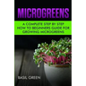 Microgreens: A Complete Step By Step How To Beginners Guide For Growing Microgreens