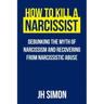 How To Kill A Narcissist: Debunking The Myth Of Narcissism And Recovering From Narcissistic Abuse
