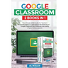Google Classroom - 2 Books in 1: The Ultimate 2020 Guide for Teachers and Students to Learn about the Features of Google Classroom and Improve the qua