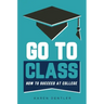 Go to Class: How to Succeed at College