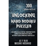 Unlocking Hard Soduku Puzzles: 300 Sudoku Puzzles That Will Transform You Into A World Class Sudoku Puzzle Master (Get Ready To Solve Diabolically Ha