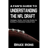 A Fan's Guide To Understanding The NFL Draft: Strategies, Tactics, And Case Studies For Building A Professional Football Team