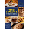 French Bakery Cookbook. Learn How to Make Your Healthy Bakery Recipes Quick, And Delicious Baking Recipes