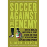Soccer Against the Enemy: How the World's Most Popular Sport Starts and Fuels Revolutions and Keeps Dictators in Power