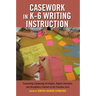 Casework in K-6 Writing Instruction: Connecting Composing Strategies, Digital Literacies, and Disciplinary Content to the Common Core