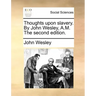 Thoughts Upon Slavery. by John Wesley, A.M. the Second Edition.