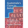 Guatemala's Claim to Belize: The Definitive History (International Edition)